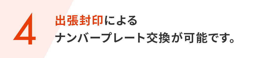 (4)出張封印によるナンバープレート交換が可能です。